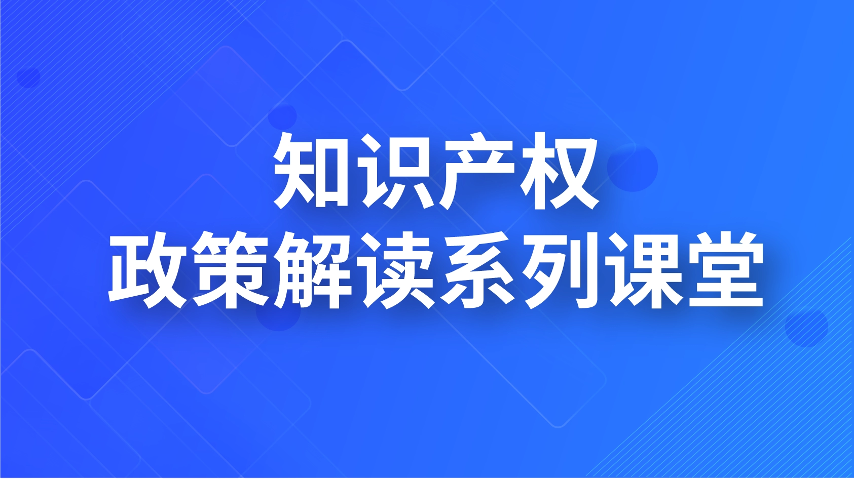 知識(shí)產(chǎn)權(quán)政策解讀系列課堂