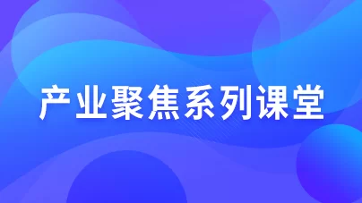 產(chǎn)業(yè)聚焦系列課堂
